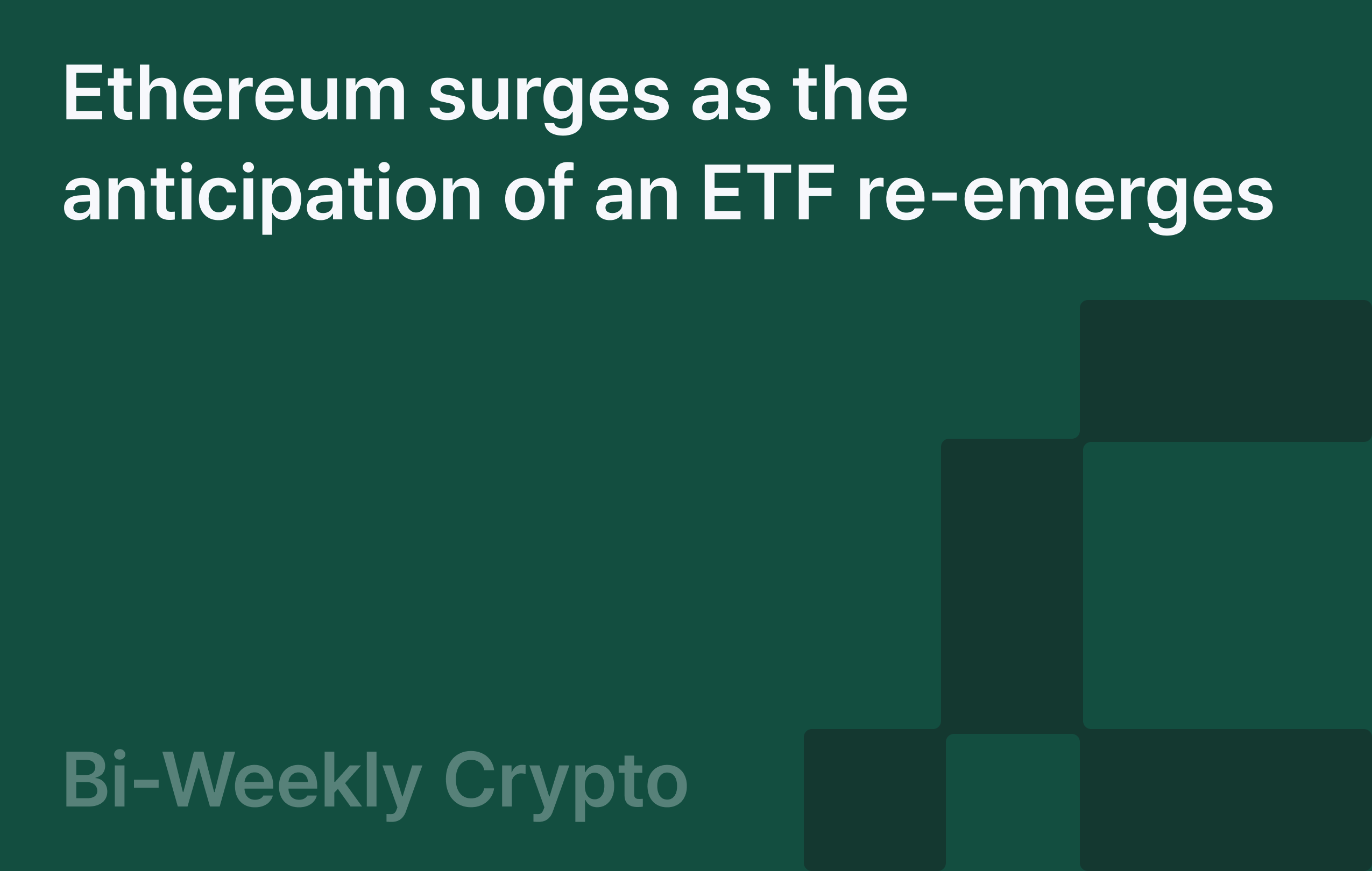 Bi-Weekly Crypto: Ethereum surges as the anticipation of an ETF re-emerges