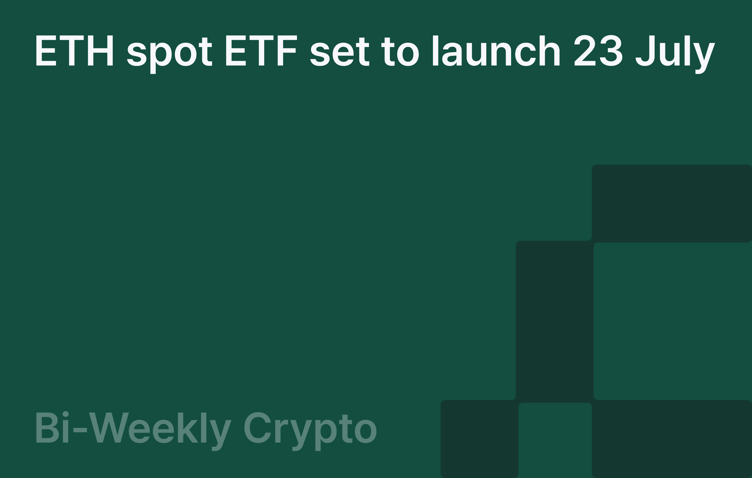 Bi-Weekly Crypto: ETH spot ETF set to launch 23 July 