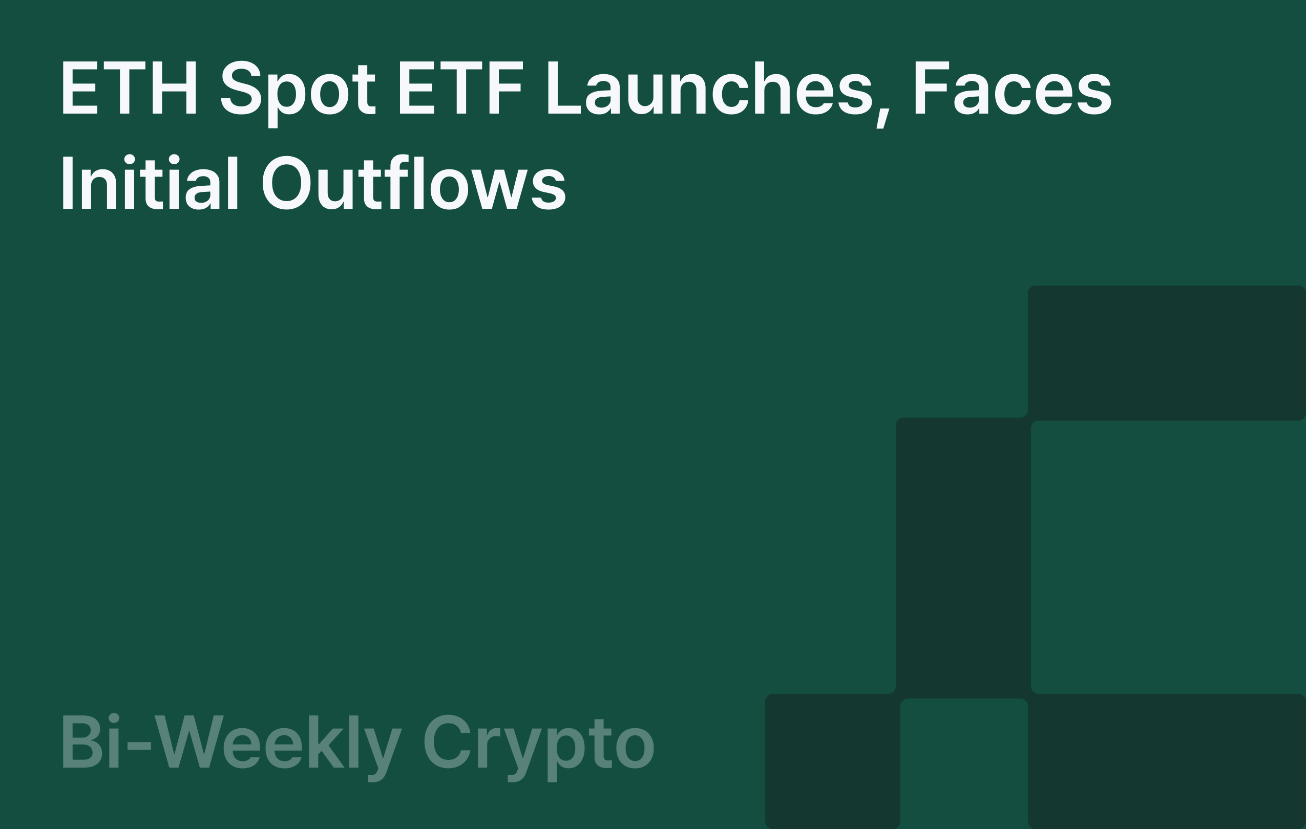 Bi-Weekly Crypto: ETH Spot ETF Launches, Faces Initial Outflows