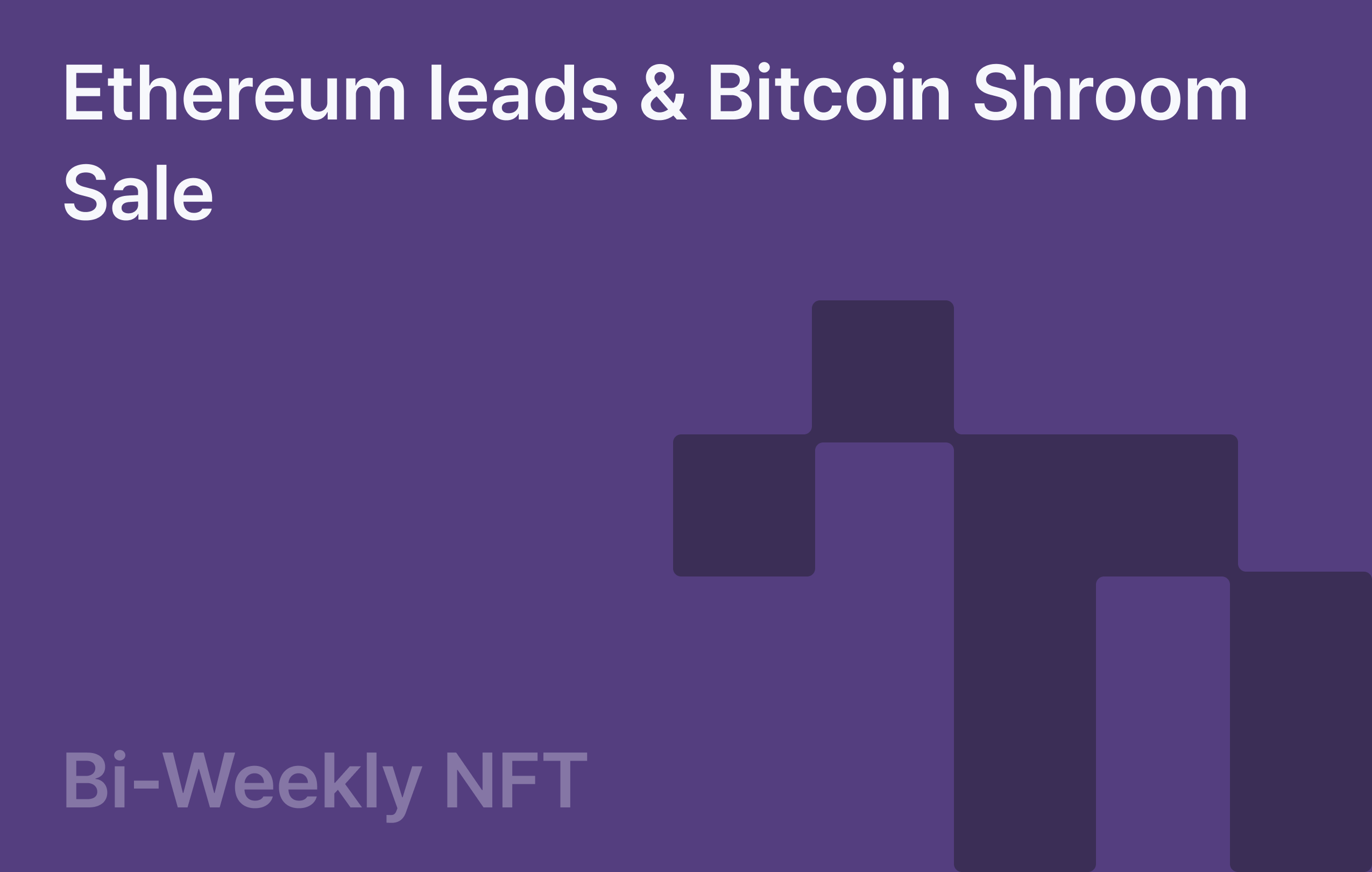 Bi-Weekly NFT: Ethereum leads & Bitcoin Shroom Sale